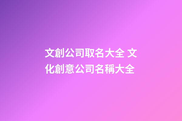 文創公司取名大全 文化創意公司名稱大全